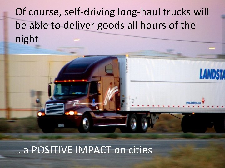 Of course, self-driving long-haul trucks will be able to deliver goods all hours of
