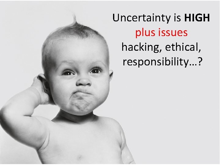 Uncertainty is HIGH plus issues hacking, ethical, responsibility…? 