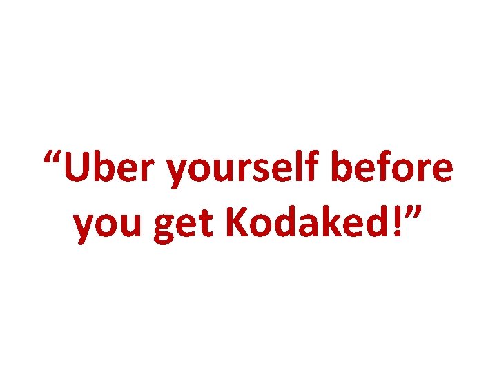 “Uber yourself before you get Kodaked!” 