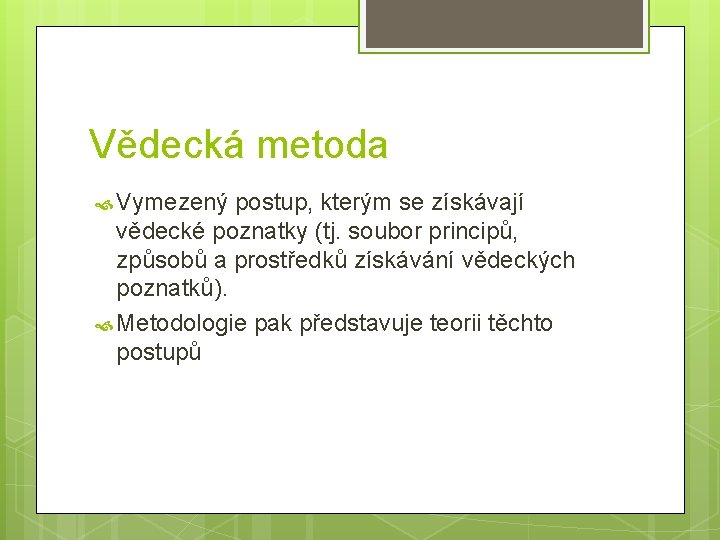 Vědecká metoda Vymezený postup, kterým se získávají vědecké poznatky (tj. soubor principů, způsobů a