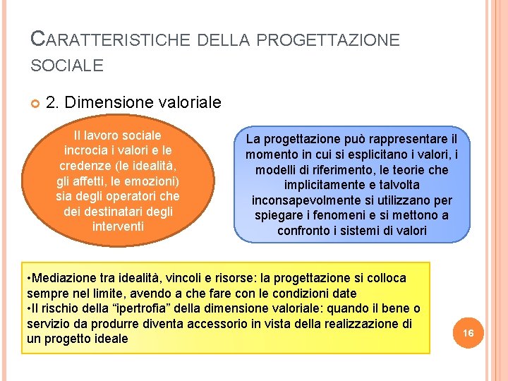 CARATTERISTICHE DELLA PROGETTAZIONE SOCIALE 2. Dimensione valoriale Il lavoro sociale incrocia i valori e