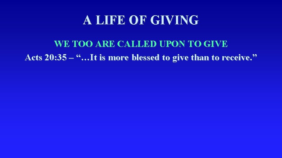 A LIFE OF GIVING WE TOO ARE CALLED UPON TO GIVE Acts 20: 35