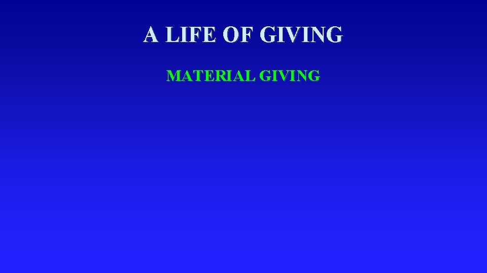 A LIFE OF GIVING MATERIAL GIVING 