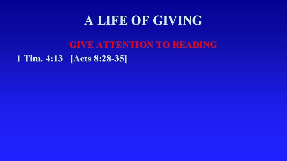 A LIFE OF GIVING GIVE ATTENTION TO READING 1 Tim. 4: 13 [Acts 8:
