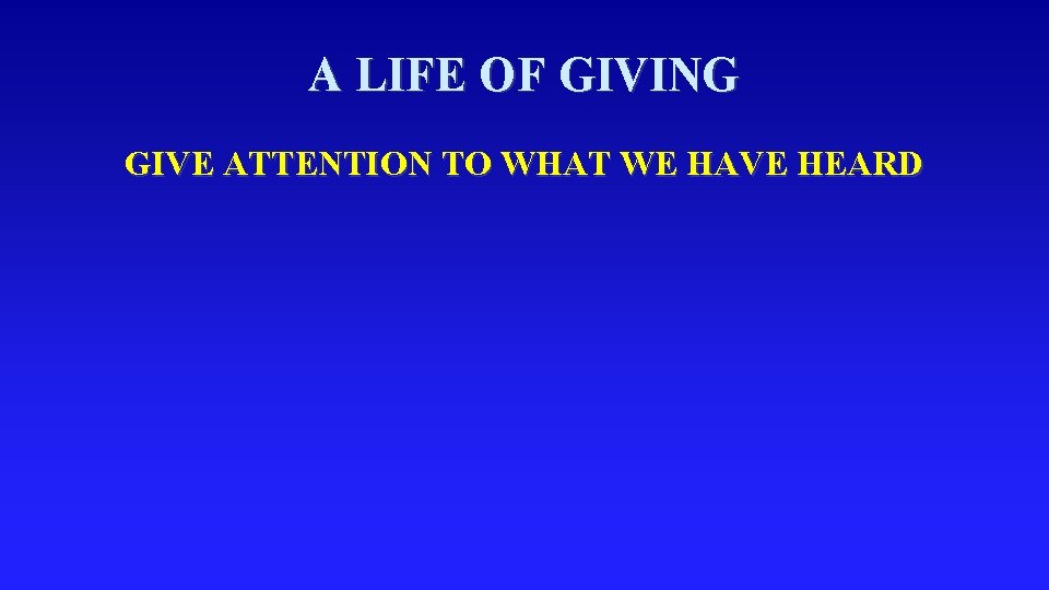 A LIFE OF GIVING GIVE ATTENTION TO WHAT WE HAVE HEARD 