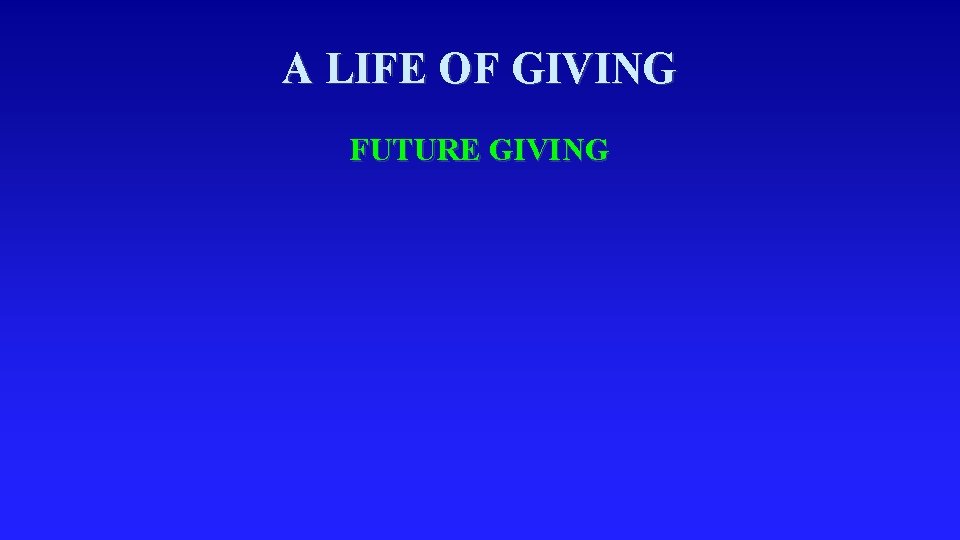 A LIFE OF GIVING FUTURE GIVING 