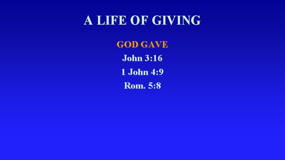 A LIFE OF GIVING GOD GAVE John 3: 16 1 John 4: 9 Rom.