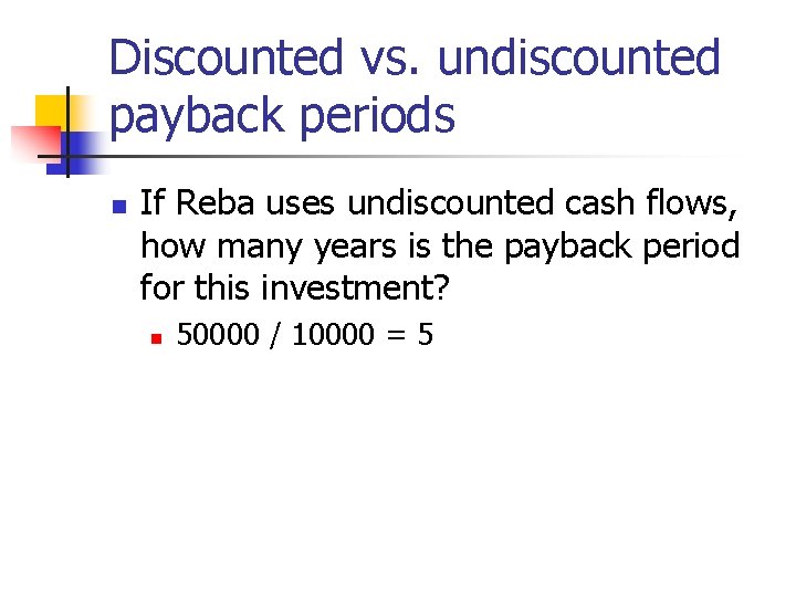 Discounted vs. undiscounted payback periods n If Reba uses undiscounted cash flows, how many