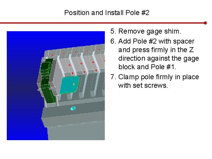 Position and Install Pole #2 5. Remove gage shim. 6. Add Pole #2 with