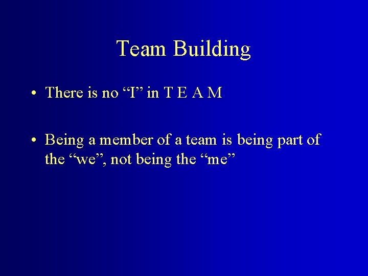 Team Building • There is no “I” in T E A M • Being