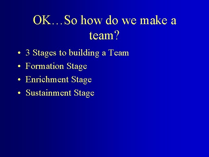 OK…So how do we make a team? • • 3 Stages to building a