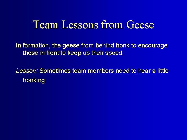 Team Lessons from Geese In formation, the geese from behind honk to encourage those