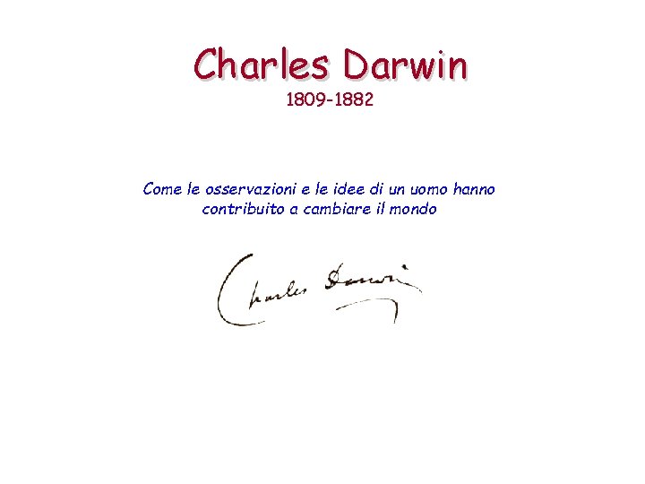 Charles Darwin 1809 -1882 Come le osservazioni e le idee di un uomo hanno