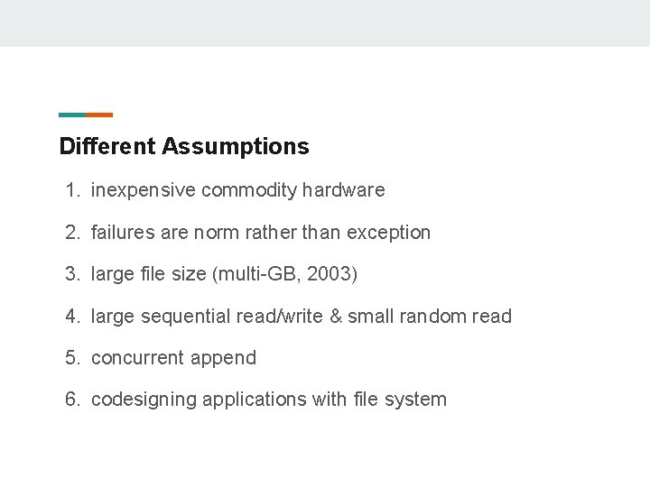 Different Assumptions 1. inexpensive commodity hardware 2. failures are norm rather than exception 3.