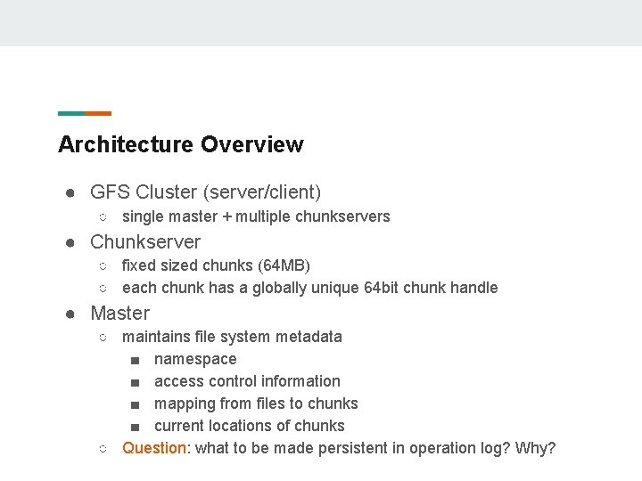 Architecture Overview ● GFS Cluster (server/client) ○ single master + multiple chunkservers ● Chunkserver