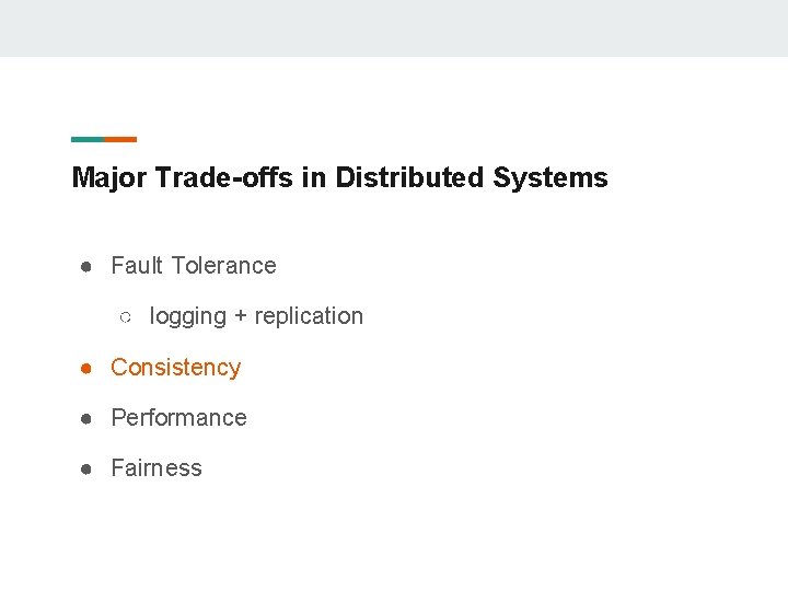 Major Trade-offs in Distributed Systems ● Fault Tolerance ○ logging + replication ● Consistency