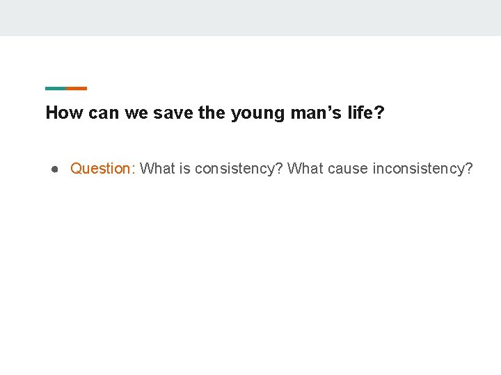 How can we save the young man’s life? ● Question: What is consistency? What