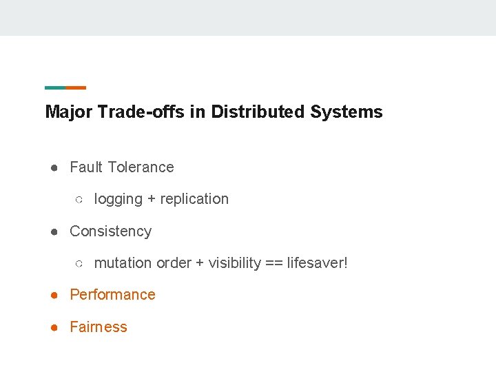 Major Trade-offs in Distributed Systems ● Fault Tolerance ○ logging + replication ● Consistency
