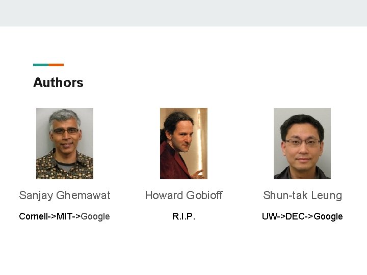 Authors Sanjay Ghemawat Howard Gobioff Shun-tak Leung Cornell->MIT->Google R. I. P. UW->DEC->Google 