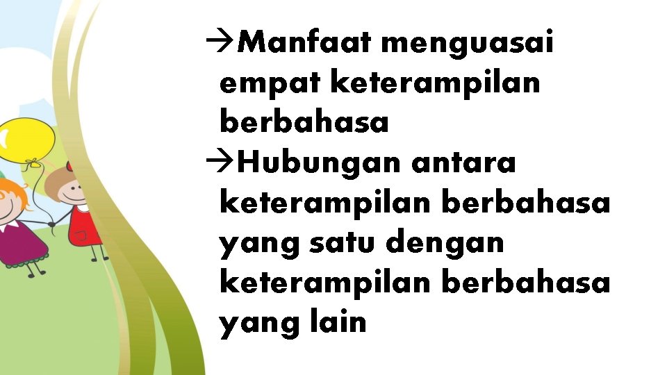 àManfaat menguasai empat keterampilan berbahasa àHubungan antara keterampilan berbahasa yang satu dengan keterampilan berbahasa