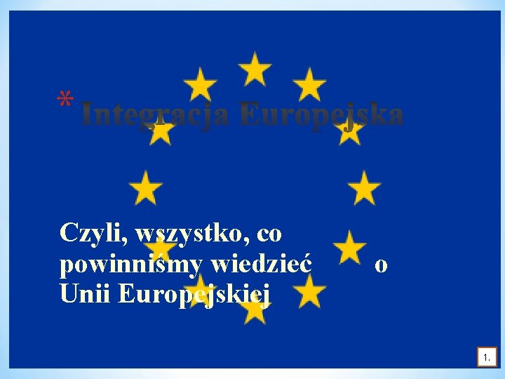 * Czyli, wszystko, co powinniśmy wiedzieć Unii Europejskiej o 1. 