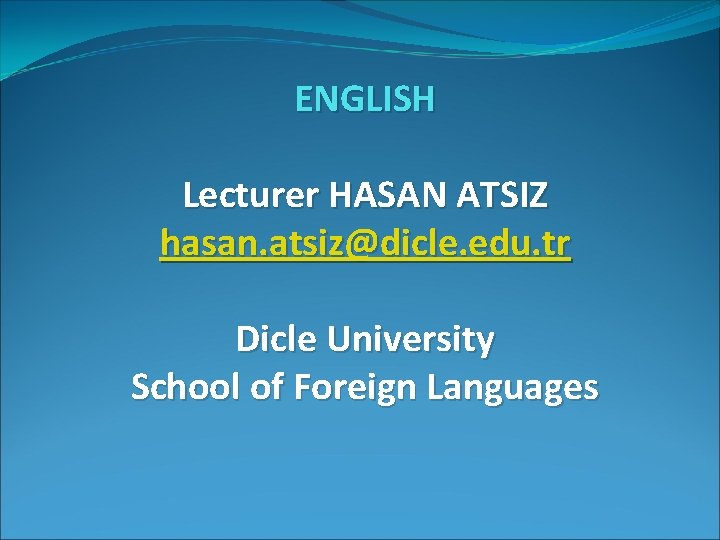 ENGLISH Lecturer HASAN ATSIZ hasan. atsiz@dicle. edu. tr Dicle University School of Foreign Languages