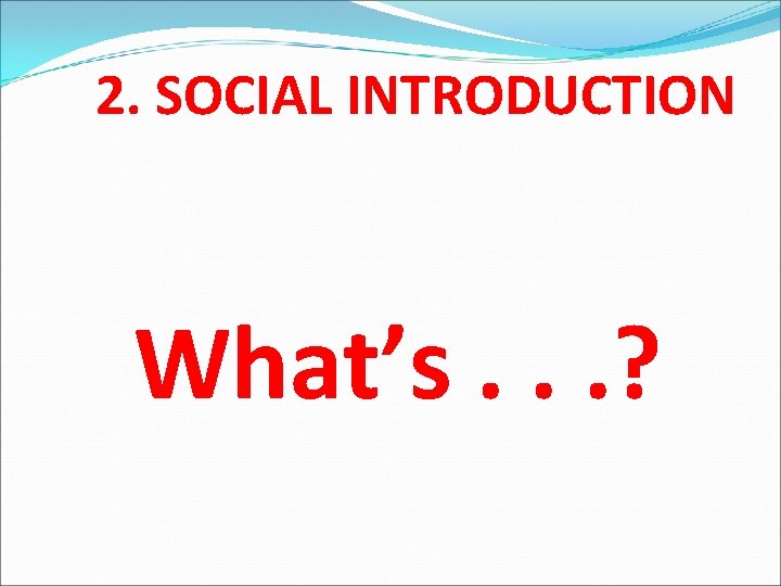 2. SOCIAL INTRODUCTION What’s. . . ? 