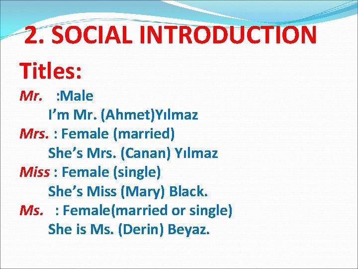 2. SOCIAL INTRODUCTION Titles: Mr. : Male I’m Mr. (Ahmet)Yılmaz Mrs. : Female (married)