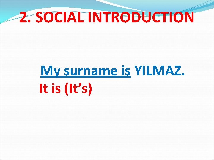 2. SOCIAL INTRODUCTION My surname is YILMAZ. It is (It’s) 