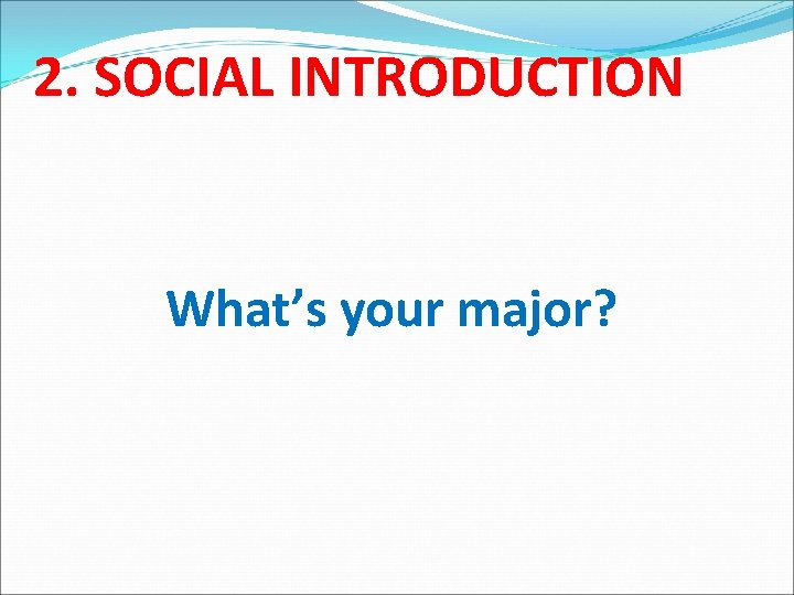 2. SOCIAL INTRODUCTION What’s your major? 