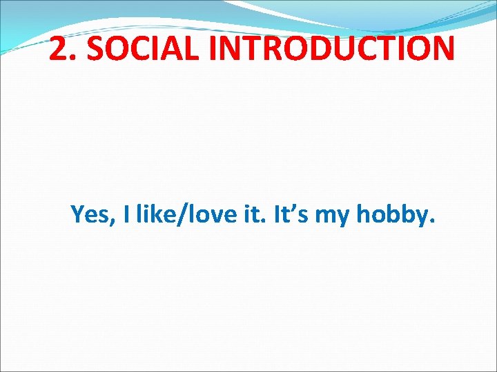 2. SOCIAL INTRODUCTION Yes, I like/love it. It’s my hobby. 