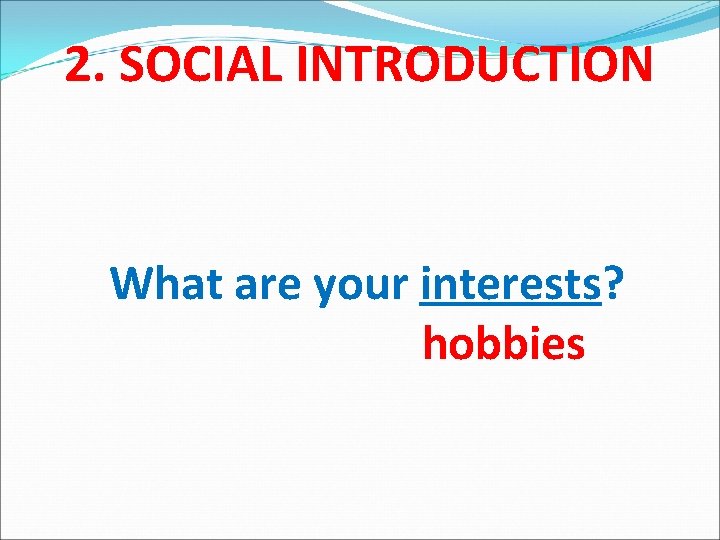 2. SOCIAL INTRODUCTION What are your interests? hobbies 