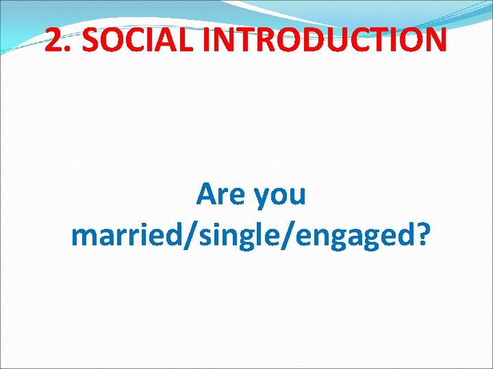 2. SOCIAL INTRODUCTION Are you married/single/engaged? 