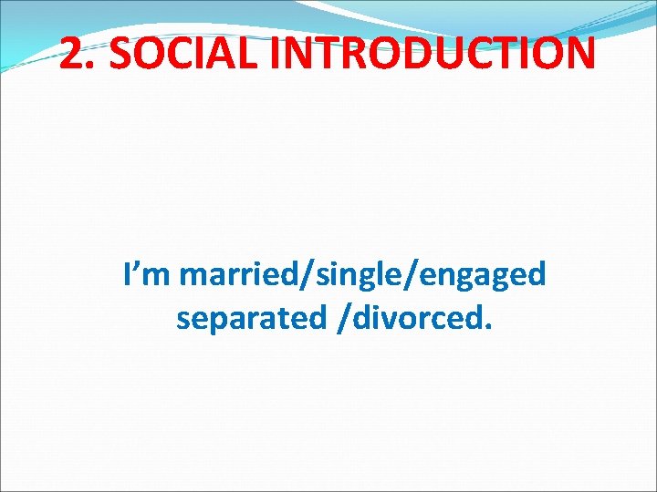 2. SOCIAL INTRODUCTION I’m married/single/engaged separated /divorced. 