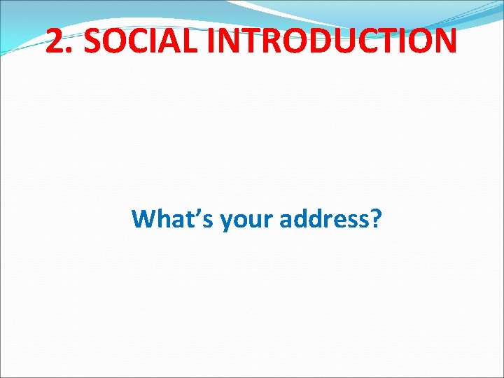 2. SOCIAL INTRODUCTION What’s your address? 