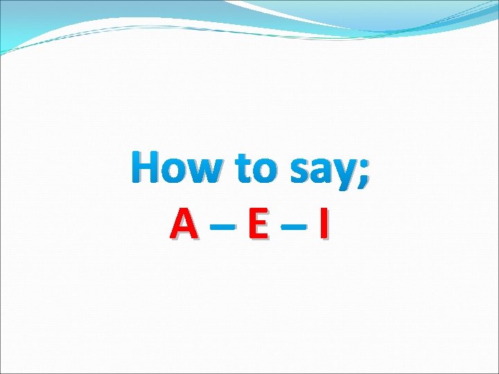 How to say; A –E –I 