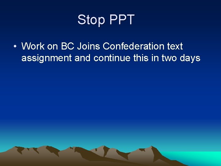 Stop PPT • Work on BC Joins Confederation text assignment and continue this in