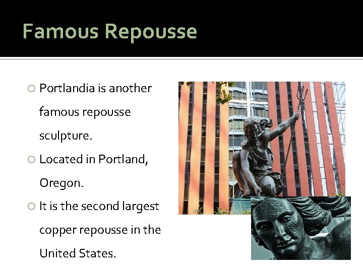 Famous Repousse Portlandia is another famous repousse sculpture. Located in Portland, Oregon. It is