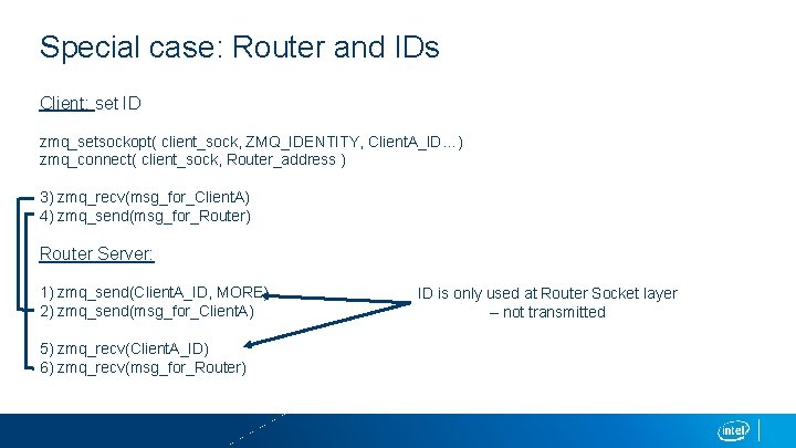 Special case: Router and IDs Client: set ID zmq_setsockopt( client_sock, ZMQ_IDENTITY, Client. A_ID…) zmq_connect(
