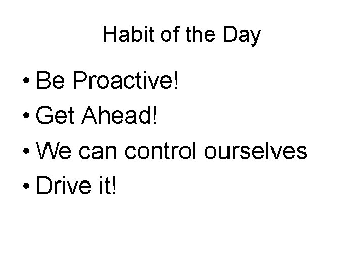 Habit of the Day • Be Proactive! • Get Ahead! • We can control