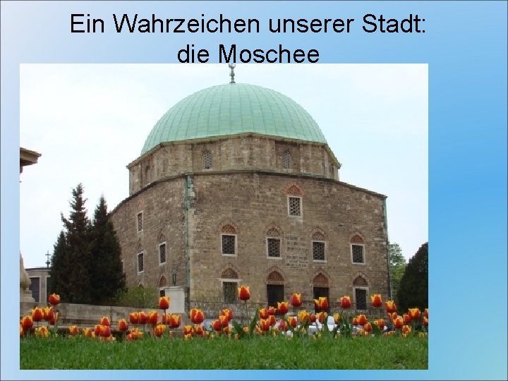 Ein Wahrzeichen unserer Stadt: die Moschee 