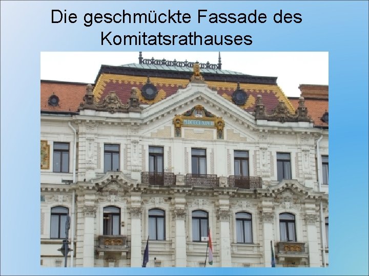 Die geschmückte Fassade des Komitatsrathauses 