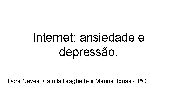 Internet: ansiedade e depressão. Dora Neves, Camila Braghette e Marina Jonas - 1ºC 