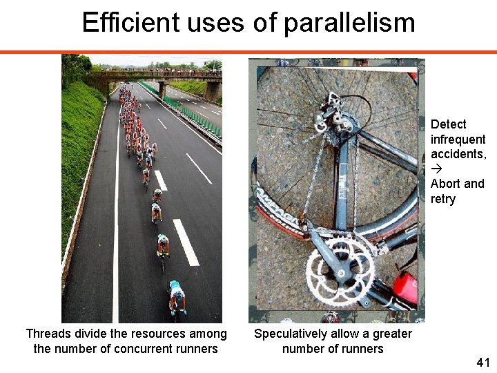 Efficient uses of parallelism Detect infrequent accidents, Abort and retry Threads divide the resources