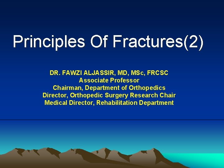 Principles Of Fractures(2) DR. FAWZI ALJASSIR, MD, MSc, FRCSC Associate Professor Chairman, Department of