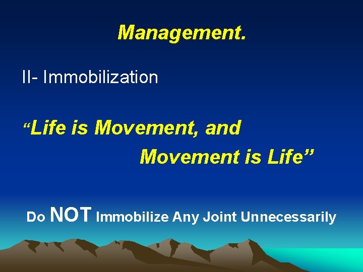 Management. II- Immobilization “Life is Movement, and Movement is Life” Do NOT Immobilize Any