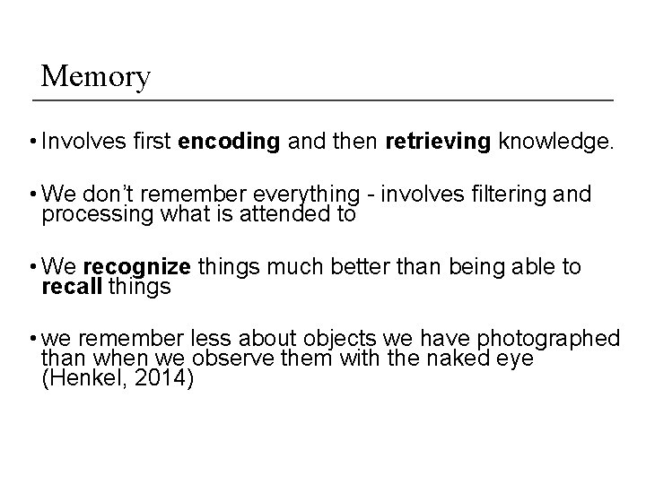 Memory • Involves first encoding and then retrieving knowledge. • We don’t remember everything