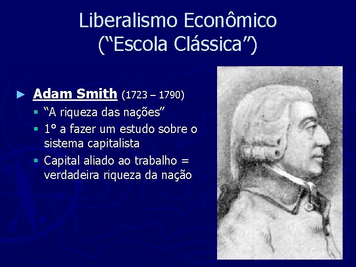 Liberalismo Econômico (“Escola Clássica”) ► Adam Smith (1723 – 1790) § “A riqueza das