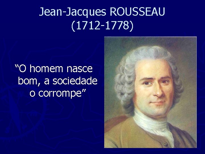 Jean-Jacques ROUSSEAU (1712 -1778) “O homem nasce bom, a sociedade o corrompe” 
