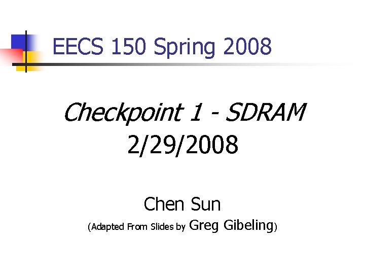 EECS 150 Spring 2008 Checkpoint 1 - SDRAM 2/29/2008 Chen Sun (Adapted From Slides